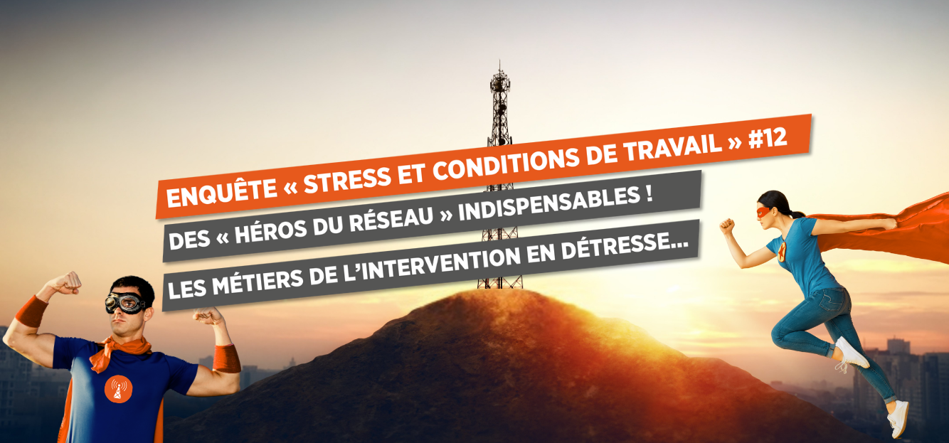 ENQUÊTE « STRESS ET CONDITIONS DE TRAVAIL » #12 DES « HÉROS DU RÉSEAU » INDISPENSABLES ! LES MÉTIERS DE L’INTERVENTION EN DÉTRESSE...